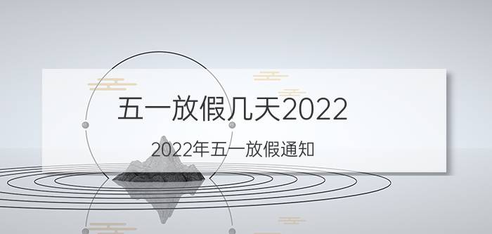 五一放假几天2022（2022年五一放假通知 2022年五一假期安排时间表）